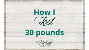 How I Lost 30 Pounds - Virtual Biz Partner